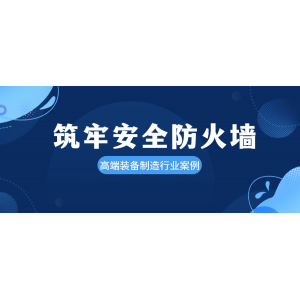安全案例-高端装备制造行业 | 工联网安保障企业网络建设和信